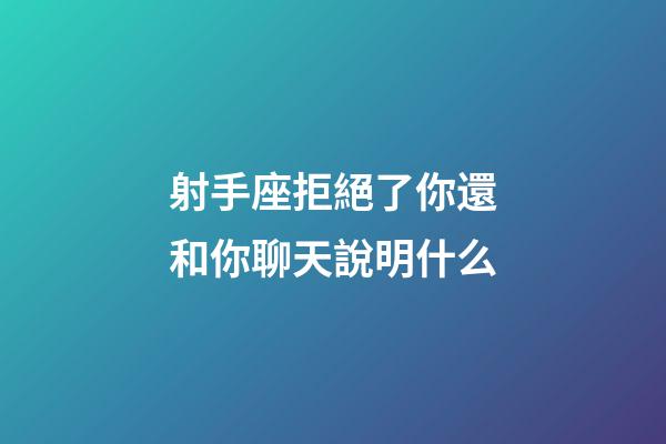 射手座拒絕了你還和你聊天說明什么-第1張-星座運勢-玄機(jī)派