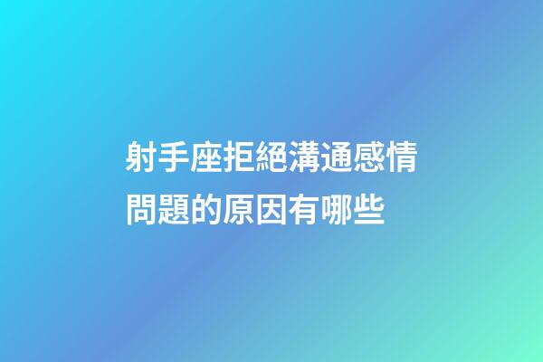 射手座拒絕溝通感情問題的原因有哪些-第1張-星座運勢-玄機派
