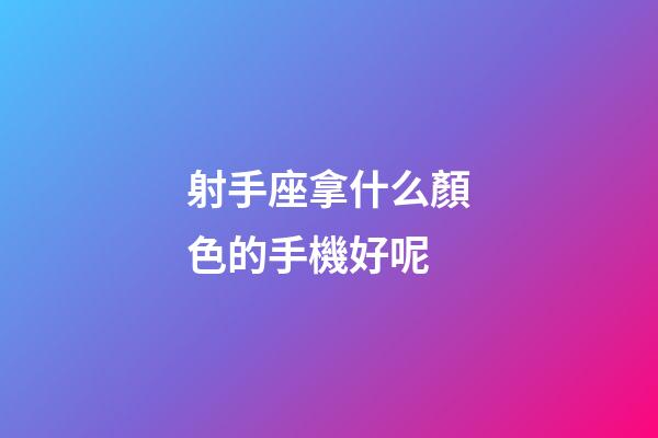射手座拿什么顏色的手機好呢-第1張-星座運勢-玄機派