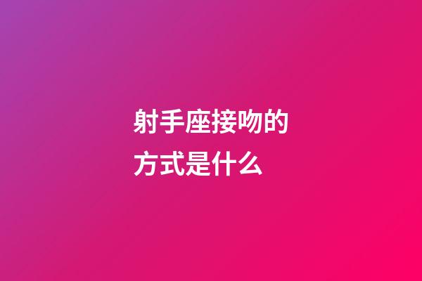 射手座接吻的方式是什么-第1張-星座運勢-玄機派