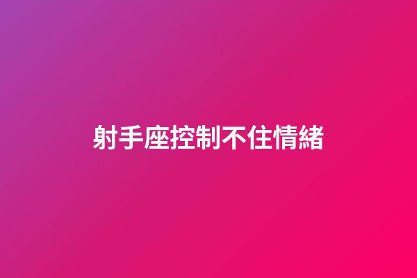 射手座控制不住情緒-第1張-星座運勢-玄機派