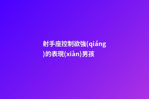 射手座控制欲強(qiáng)的表現(xiàn)男孩-第1張-星座運(yùn)勢-玄機(jī)派