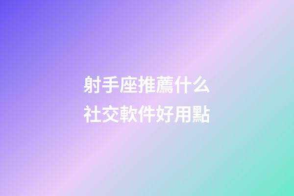 射手座推薦什么社交軟件好用點-第1張-星座運勢-玄機派