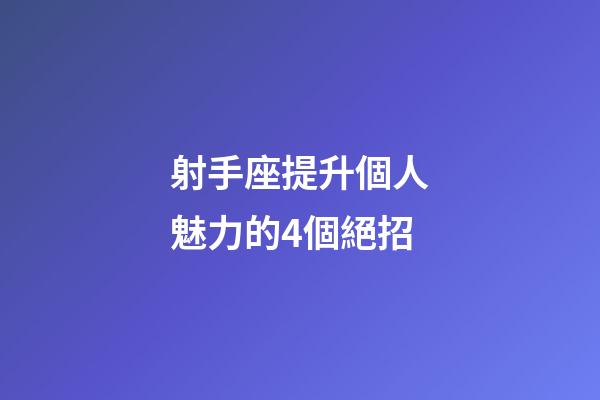 射手座提升個人魅力的4個絕招-第1張-星座運勢-玄機派