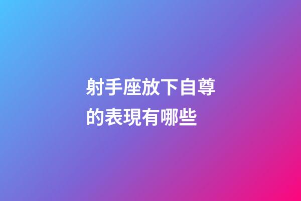 射手座放下自尊的表現有哪些-第1張-星座運勢-玄機派