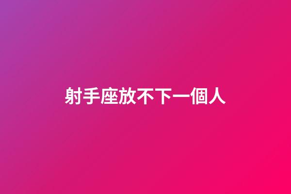 射手座放不下一個人-第1張-星座運勢-玄機派
