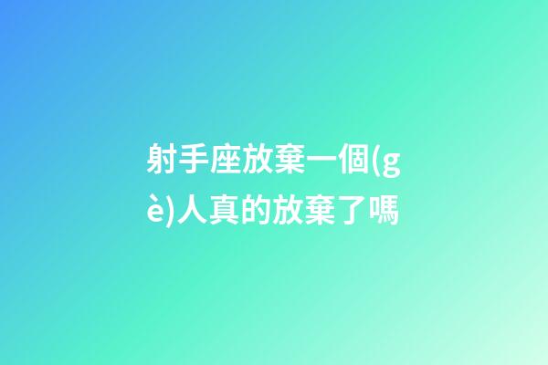 射手座放棄一個(gè)人真的放棄了嗎-第1張-星座運(yùn)勢(shì)-玄機(jī)派