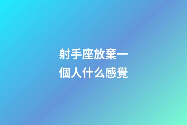 射手座放棄一個人什么感覺-第1張-星座運勢-玄機派