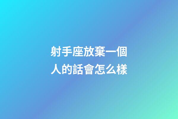 射手座放棄一個人的話會怎么樣-第1張-星座運勢-玄機派