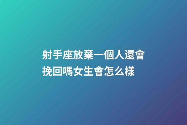 射手座放棄一個人還會挽回嗎女生會怎么樣-第1張-星座運勢-玄機派