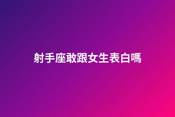射手座敢跟女生表白嗎-第1張-星座運勢-玄機派