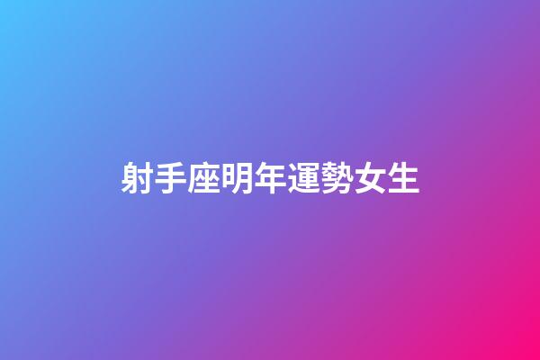 射手座明年運勢女生-第1張-星座運勢-玄機派