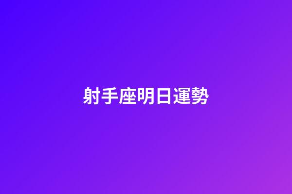 射手座明日運勢（射手女明日星座運勢）-第1張-星座運勢-玄機派