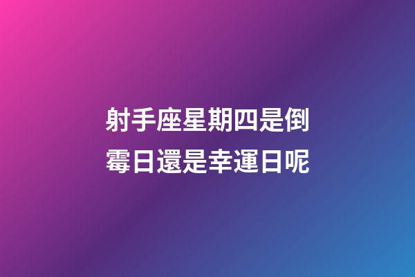射手座星期四是倒霉日還是幸運日呢-第1張-星座運勢-玄機派