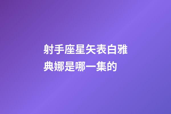 射手座星矢表白雅典娜是哪一集的-第1張-星座運勢-玄機派