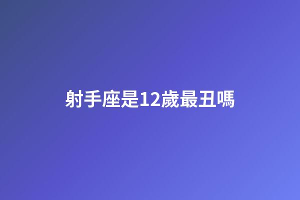射手座是12歲最丑嗎-第1張-星座運勢-玄機派