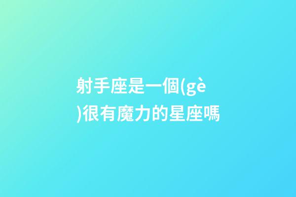 射手座是一個(gè)很有魔力的星座嗎-第1張-星座運(yùn)勢-玄機(jī)派
