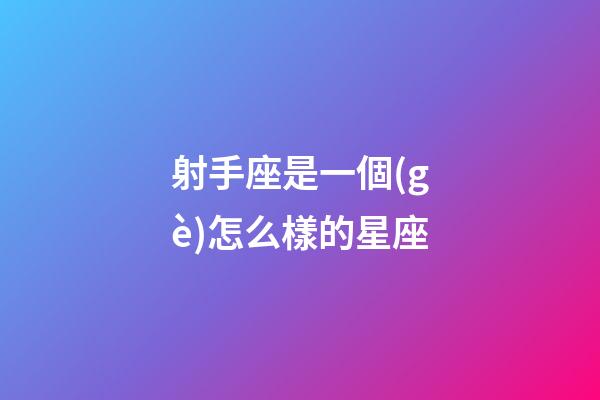 射手座是一個(gè)怎么樣的星座-第1張-星座運(yùn)勢(shì)-玄機(jī)派