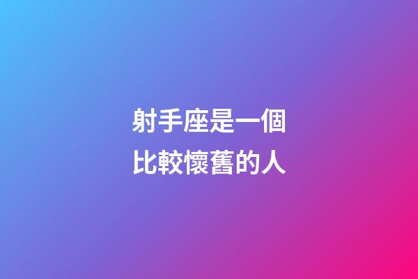 射手座是一個比較懷舊的人-第1張-星座運勢-玄機派