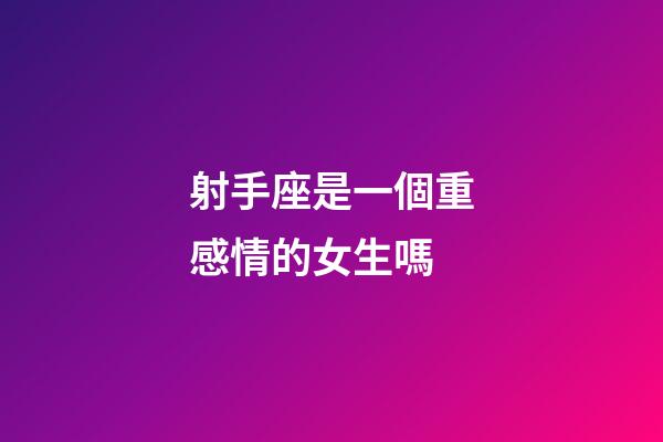 射手座是一個重感情的女生嗎-第1張-星座運勢-玄機派