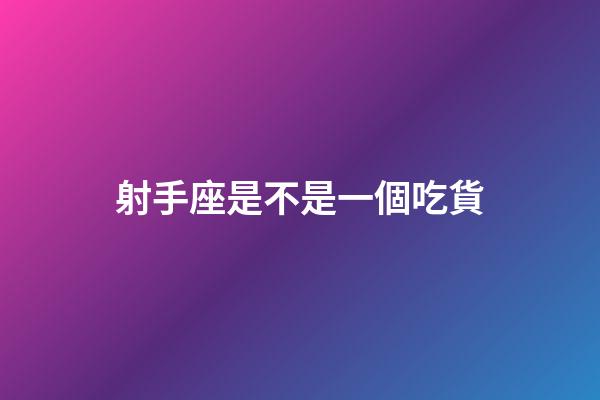 射手座是不是一個吃貨-第1張-星座運勢-玄機派