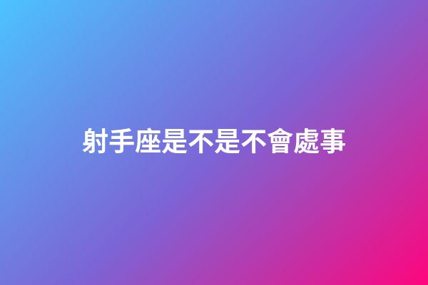 射手座是不是不會處事-第1張-星座運勢-玄機派