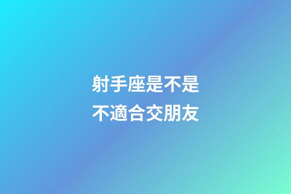 射手座是不是不適合交朋友-第1張-星座運勢-玄機派