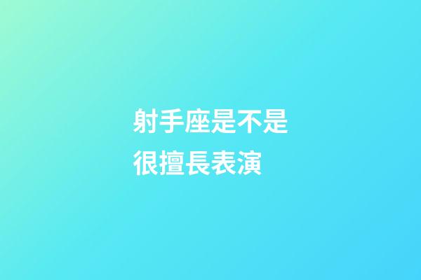 射手座是不是很擅長表演