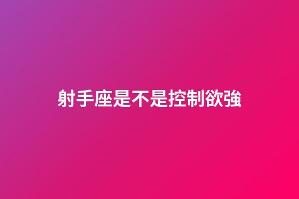 射手座是不是控制欲強-第1張-星座運勢-玄機派