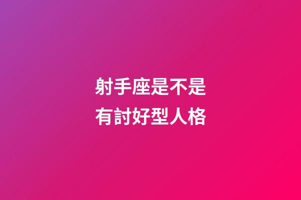射手座是不是有討好型人格-第1張-星座運勢-玄機派