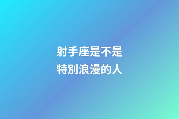 射手座是不是特別浪漫的人-第1張-星座運勢-玄機派