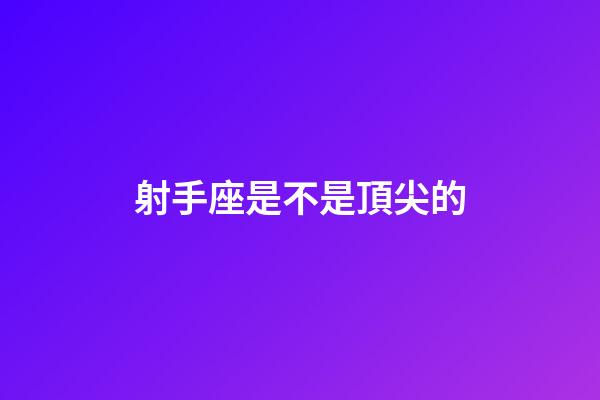 射手座是不是頂尖的-第1張-星座運勢-玄機派