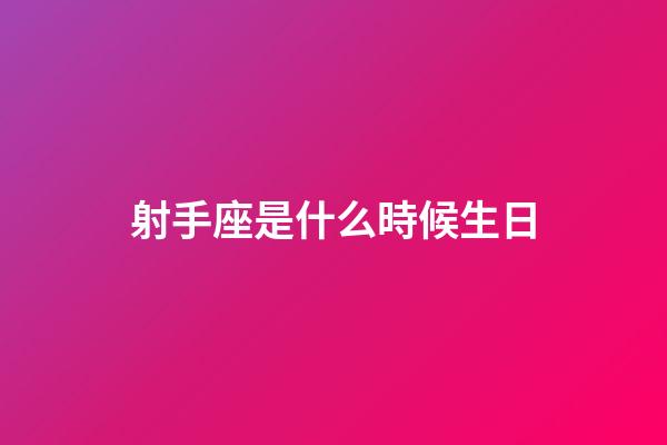 射手座是什么時候生日-第1張-星座運勢-玄機派