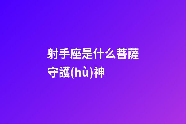 射手座是什么菩薩守護(hù)神