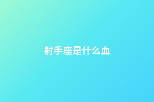 射手座是什么血-第1張-星座運勢-玄機派