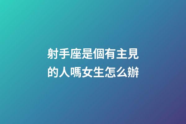 射手座是個有主見的人嗎女生怎么辦-第1張-星座運(yùn)勢-玄機(jī)派