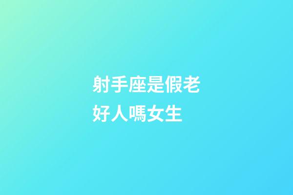 射手座是假老好人嗎女生-第1張-星座運勢-玄機派