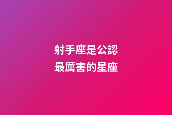 射手座是公認最厲害的星座-第1張-星座運勢-玄機派