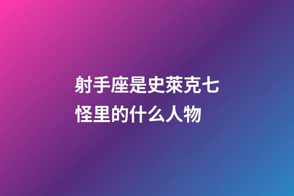 射手座是史萊克七怪里的什么人物-第1張-星座運勢-玄機派