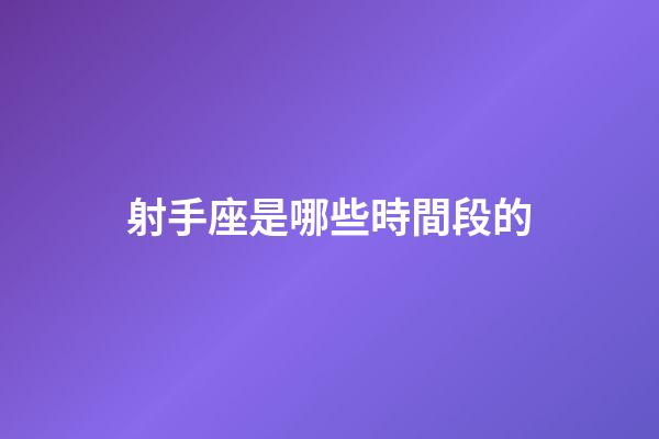 射手座是哪些時間段的-第1張-星座運勢-玄機(jī)派