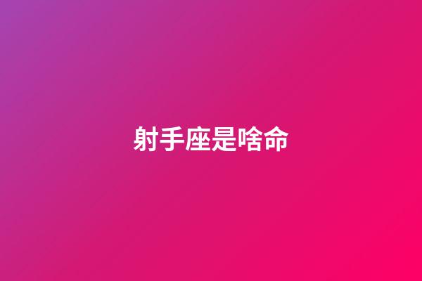 射手座是啥命-第1張-星座運勢-玄機派
