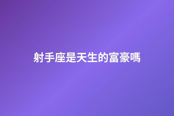 射手座是天生的富豪嗎