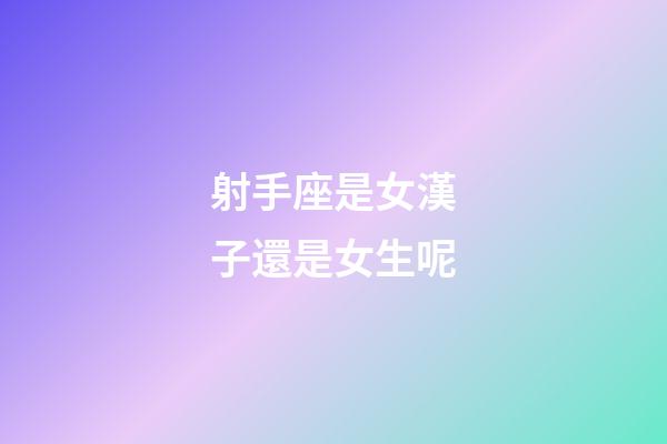 射手座是女漢子還是女生呢-第1張-星座運(yùn)勢(shì)-玄機(jī)派