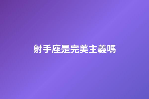 射手座是完美主義嗎-第1張-星座運(yùn)勢-玄機(jī)派
