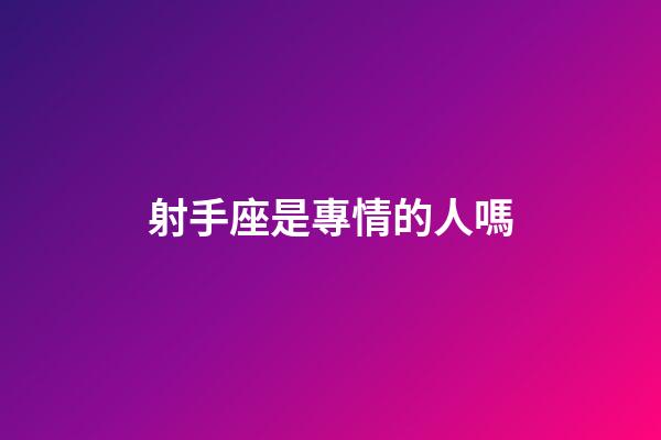 射手座是專情的人嗎-第1張-星座運勢-玄機派