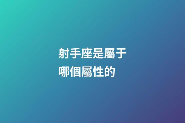射手座是屬于哪個屬性的-第1張-星座運勢-玄機派