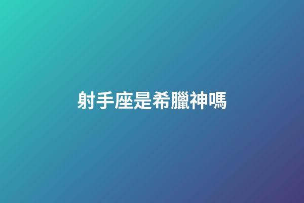 射手座是希臘神嗎-第1張-星座運勢-玄機派