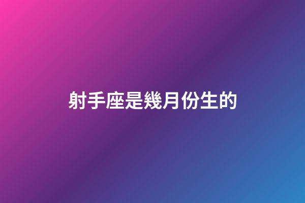 射手座是幾月份生的-第1張-星座運(yùn)勢(shì)-玄機(jī)派