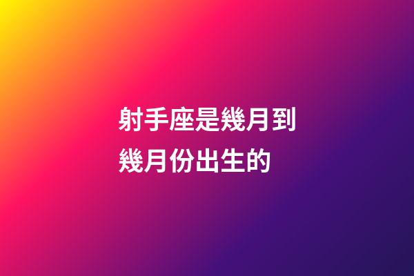 射手座是幾月到幾月份出生的-第1張-星座運(yùn)勢(shì)-玄機(jī)派