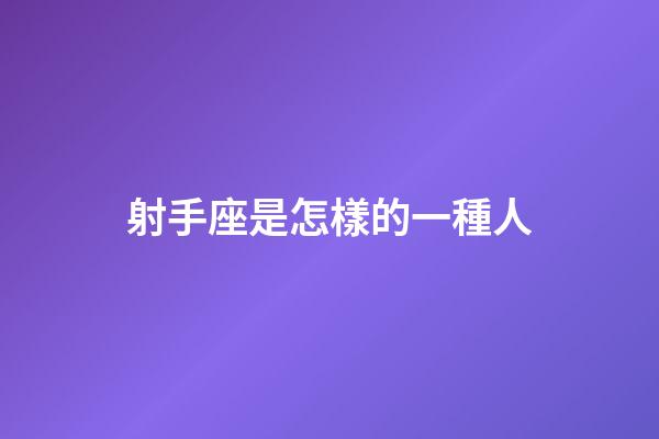 射手座是怎樣的一種人-第1張-星座運勢-玄機派